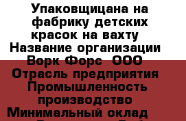 Упаковщицана на фабрику детских красок на вахту › Название организации ­ Ворк Форс, ООО › Отрасль предприятия ­ Промышленность, производство › Минимальный оклад ­ 25 000 - Все города Работа » Вакансии   . Тверская обл.,Нелидово г.